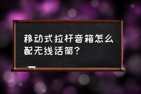 拉杆音箱怎么连接话筒蓝牙 移动式拉杆音箱怎么配无线话筒？