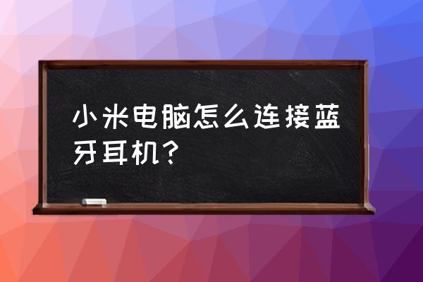 小米笔记本蓝牙怎么开启蓝牙耳机 小米电脑怎么连接蓝牙耳机？