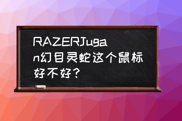 狂蛇精英版和幻目灵蛇外壳通用吗 RAZERJugan幻目灵蛇这个鼠标好不好？