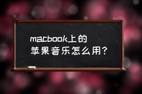 苹果电脑怎么使用音乐 macbook上的苹果音乐怎么用？