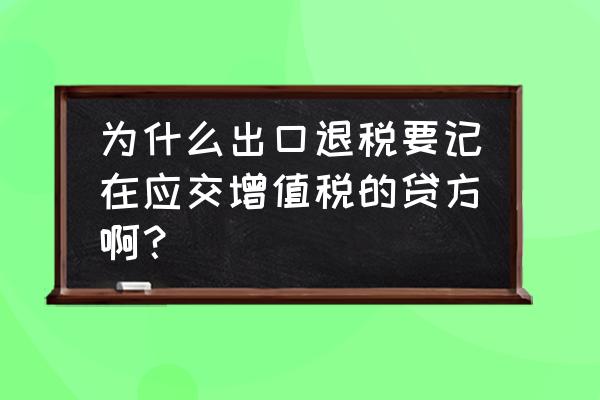 出口退税为何在贷方 为什么出口退税要记在应交增值税的贷方啊？