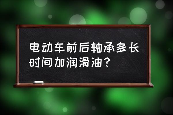 轴承多久加一次润滑剂 电动车前后轴承多长时间加润滑油？