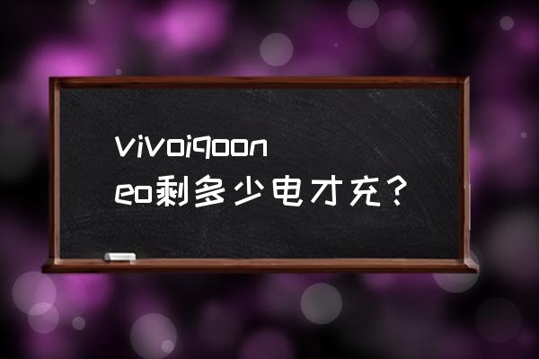 iqoo手机电池剩余多少充电 vivoiqooneo剩多少电才充？