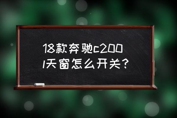 奔驰天窗能不能只关纱窗 18款奔驰c200l天窗怎么开关？