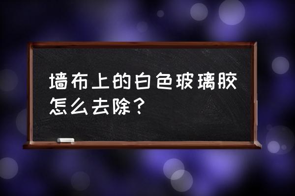 玻璃胶在墙布上怎么处理 墙布上的白色玻璃胶怎么去除？