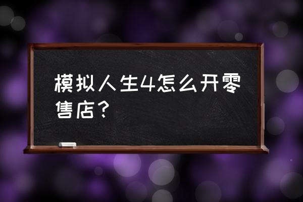 模拟人生零售店商品在哪里 模拟人生4怎么开零售店？