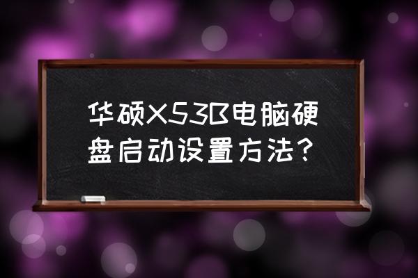 华硕x53b笔记本什么时候出的 华硕X53B电脑硬盘启动设置方法？