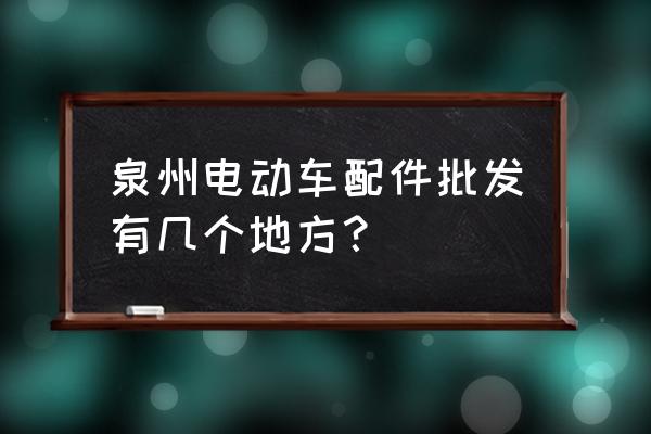 件晋江电动车批发市场在哪里 泉州电动车配件批发有几个地方？