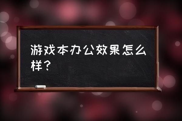 工作用游戏本好吗 游戏本办公效果怎么样？