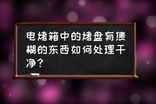 烤箱里烤盘上的焦印怎么清洗 电烤箱中的烤盘有焦糊的东西如何处理干净？