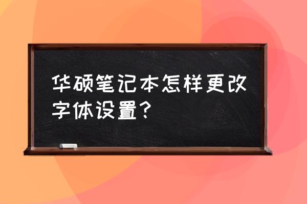 笔记本电脑怎么默认输入字体大小 华硕笔记本怎样更改字体设置？