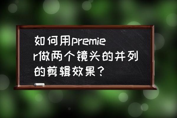 单个并列剪辑镜头什么意思 如何用premier做两个镜头的并列的剪辑效果？