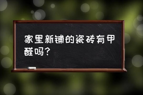 铺地的瓷砖含甲醛吗 家里新铺的瓷砖有甲醛吗？