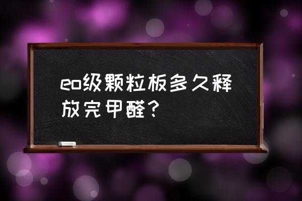 e0级板材没有甲醛吗 eo级颗粒板多久释放完甲醛？