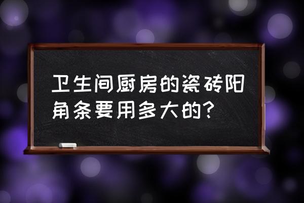 瓷砖阳角预留几公分安装胶条 卫生间厨房的瓷砖阳角条要用多大的?