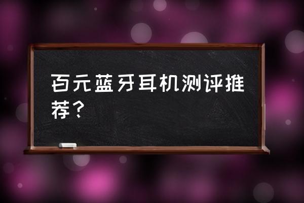 一百元左右蓝牙耳机什么牌子的好 百元蓝牙耳机测评推荐？