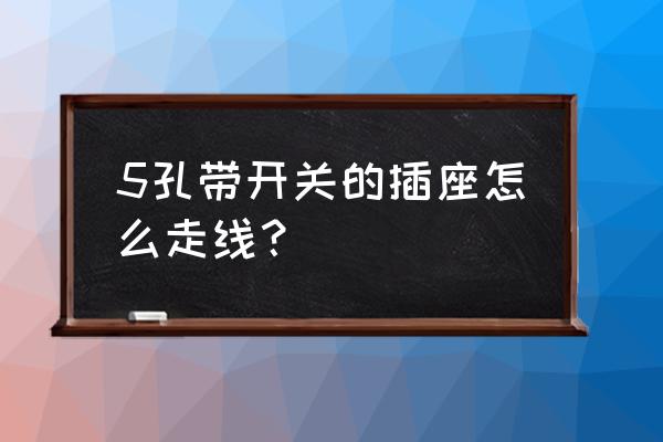 五孔开关插座怎麽接线 5孔带开关的插座怎么走线？