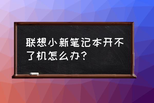 联想小新笔记本开不了机怎么办 联想小新笔记本开不了机怎么办？