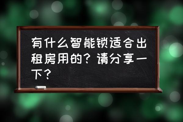 租房用哪种智能锁 有什么智能锁适合出租房用的？请分享一下？