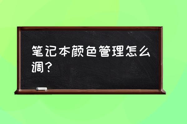 索尼笔记本电脑颜色怎么调 笔记本颜色管理怎么调？