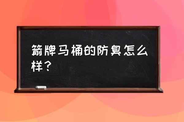 哪个马桶的防臭效果好 箭牌马桶的防臭怎么样？