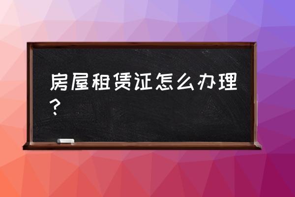 深圳办理房屋租赁证去哪里办 房屋租赁证怎么办理？