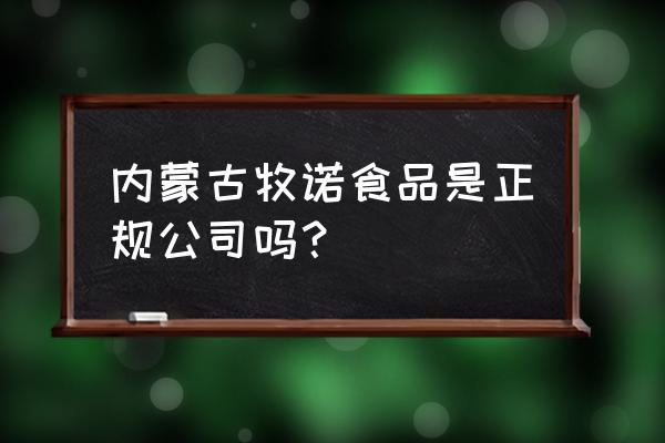 赤峰哪有进口食品 内蒙古牧诺食品是正规公司吗？