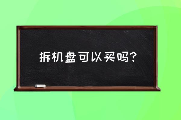 固态硬盘拆下来还能买吗 拆机盘可以买吗？