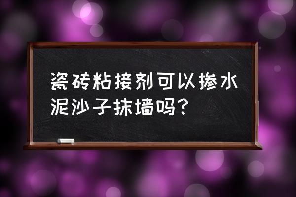 瓷砖胶可以和沙混合使用吗 瓷砖粘接剂可以掺水泥沙子抹墙吗？