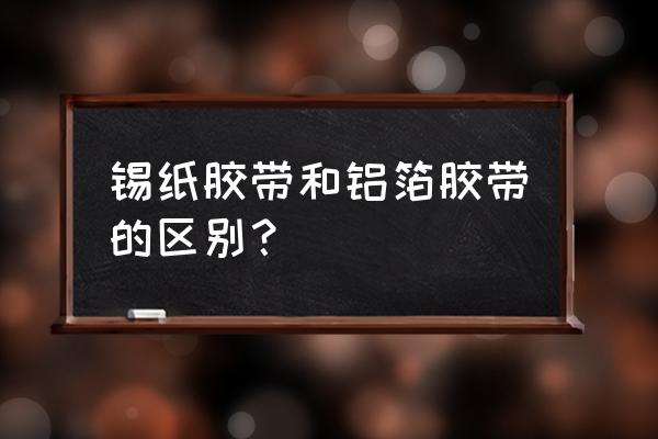 铝箔胶带耐火吗 锡纸胶带和铝箔胶带的区别？