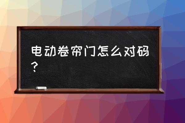 电动卷帘门遥控怎么对码 电动卷帘门怎么对码？