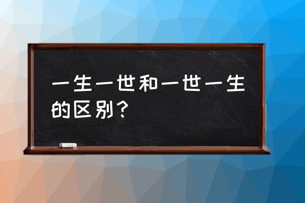 一生一世的牌子墙布算好的吗 一生一世和一世一生的区别？