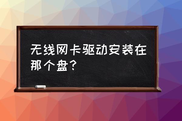 无线网卡驱动放哪个文件夹 无线网卡驱动安装在那个盘？