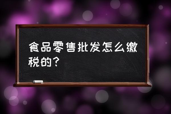 零售业怎么交增值税 食品零售批发怎么缴税的？