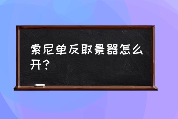 单反怎样用笔记本做耳景器 索尼单反取景器怎么开？