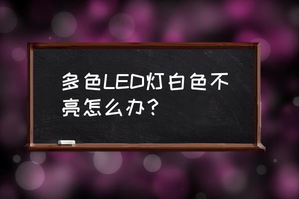 led三色灯白色不亮了怎么修 多色LED灯白色不亮怎么办？