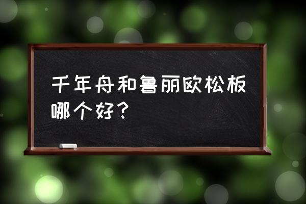 巴德士艺术漆千年舟板材怎么样 千年舟和鲁丽欧松板哪个好？