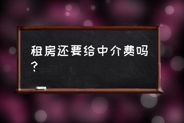 房屋租赁不收中介费吗 租房还要给中介费吗？