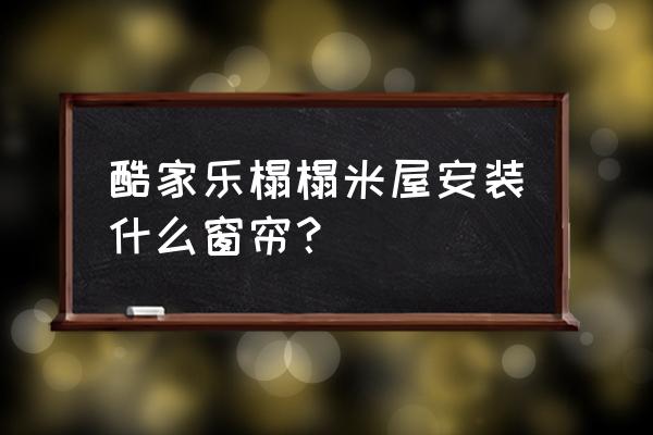 榻榻米窗户边安装什么窗帘 酷家乐榻榻米屋安装什么窗帘？