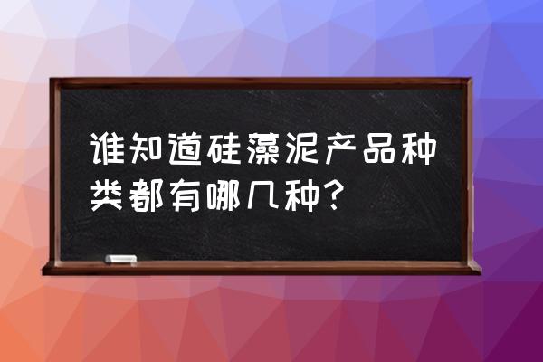 硅藻泥分哪几种 谁知道硅藻泥产品种类都有哪几种？