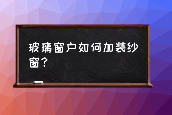 无框玻璃窗能安纱窗吗 玻璃窗户如何加装纱窗？