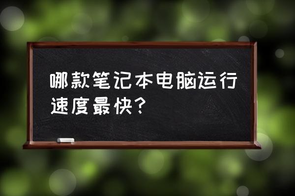 哪款笔记本电脑运行速度快 哪款笔记本电脑运行速度最快？