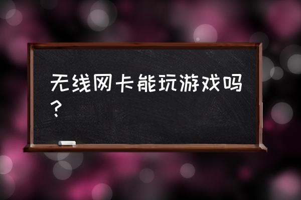 无线网卡打王者荣耀能用吗 无线网卡能玩游戏吗？