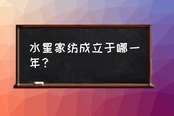 水晶家纺什么时候开盘 水星家纺成立于哪一年？