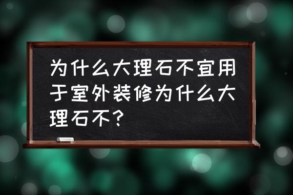 大理石能用于室外装修吗 为什么大理石不宜用于室外装修为什么大理石不？