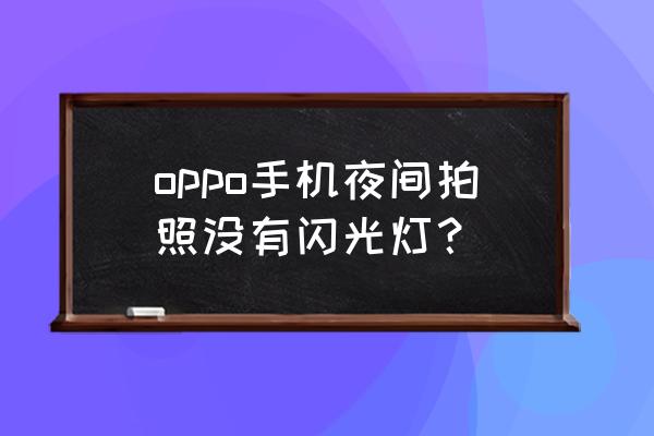 手机拍夜景怎么没闪光灯 oppo手机夜间拍照没有闪光灯？