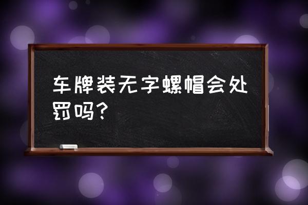 车牌螺丝帽没有字会被扣分吗 车牌装无字螺帽会处罚吗？