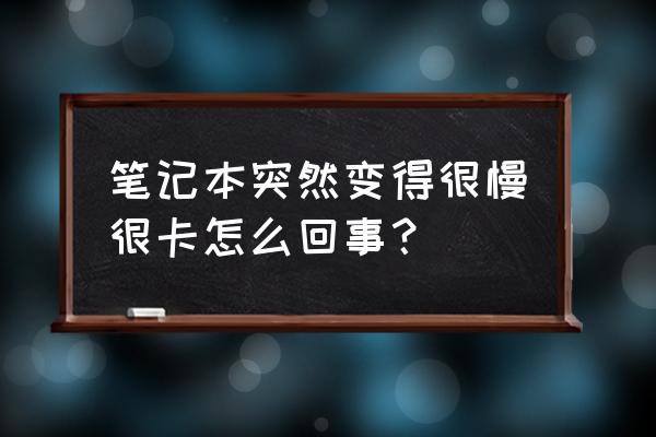 最近笔记本电脑很卡怎么回事 笔记本突然变得很慢很卡怎么回事？