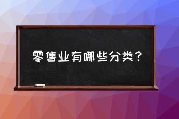 属于零售业的有哪些 零售业有哪些分类？