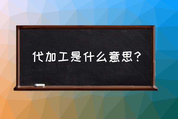 衣柜代加工是什么意思 代加工是什么意思？